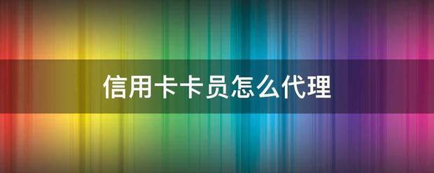 皇冠信用網代理怎么申请_信用卡卡员怎么代理